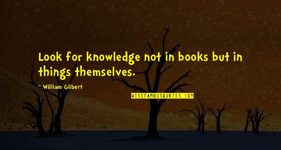 Consumed Thoughts Quotes By William Gilbert: Look for knowledge not in books but in