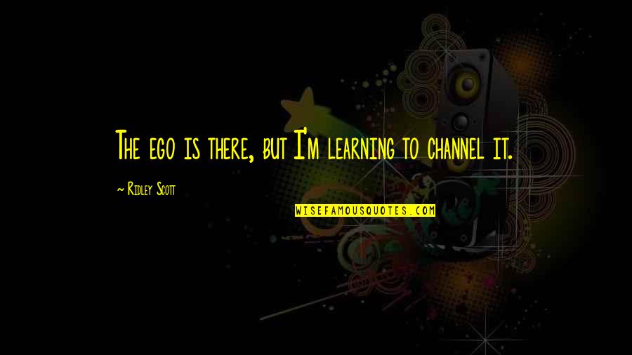 Consumer Choice Quotes By Ridley Scott: The ego is there, but I'm learning to