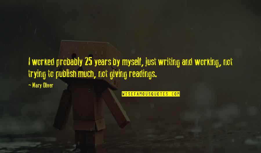 Consumer Confidence Quotes By Mary Oliver: I worked probably 25 years by myself, just Consumer Confidence Quotes By Mary Oliver: I worked probably 25 years by myself, just