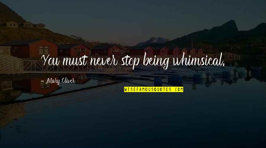 Consumer Confidence Quotes By Mary Oliver: You must never stop being whimsical. Consumer Confidence Quotes By Mary Oliver: You must never stop being whimsical.