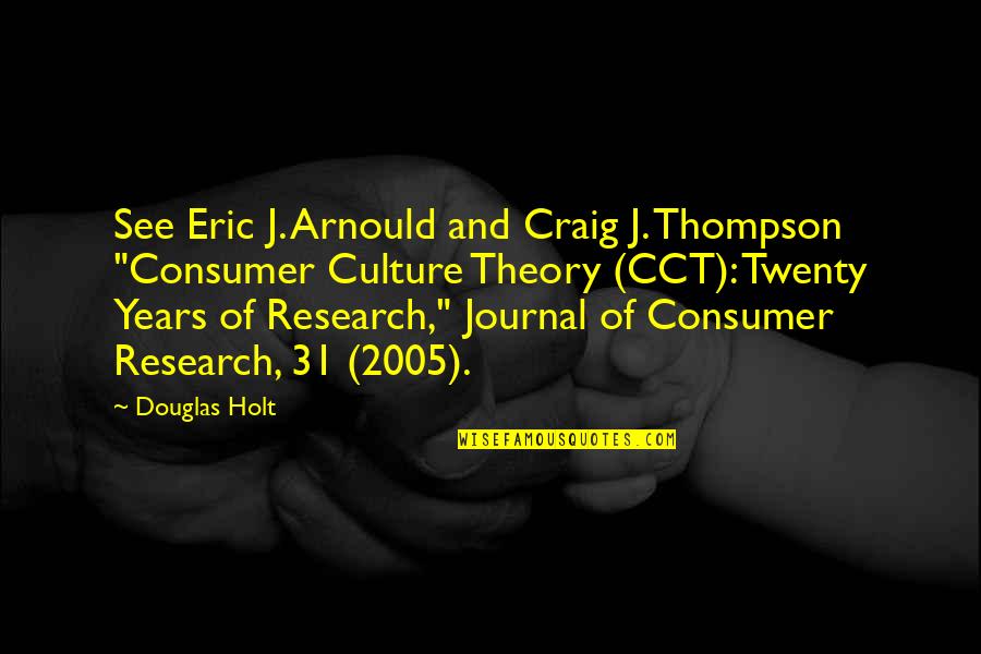 Consumer Culture Quotes By Douglas Holt: See Eric J. Arnould and Craig J. Thompson