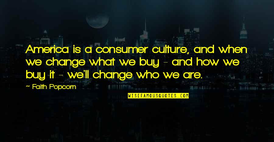 Consumer Culture Quotes By Faith Popcorn: America is a consumer culture, and when we