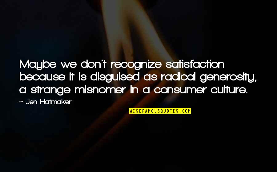 Consumer Culture Quotes By Jen Hatmaker: Maybe we don't recognize satisfaction because it is