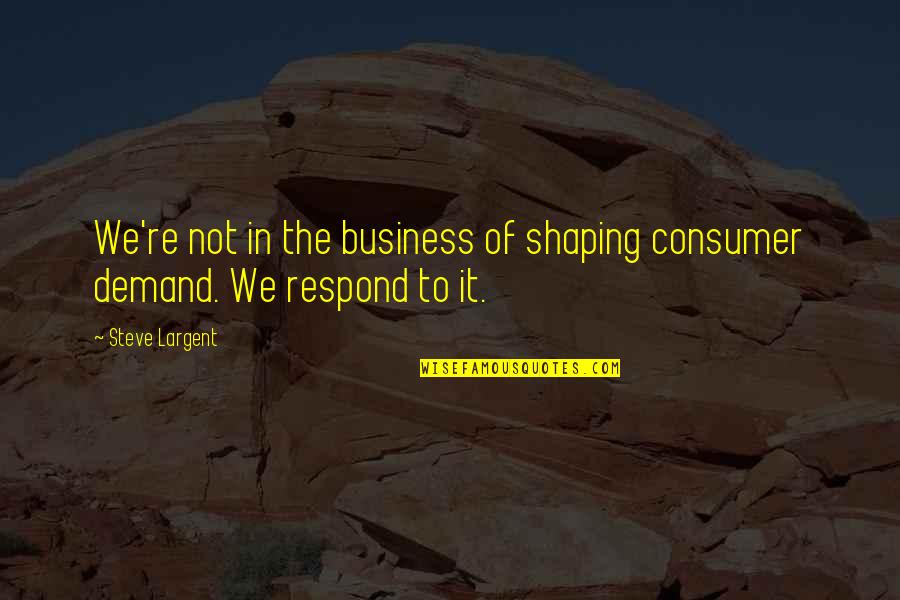 Consumer Demand Quotes By Steve Largent: We're not in the business of shaping consumer