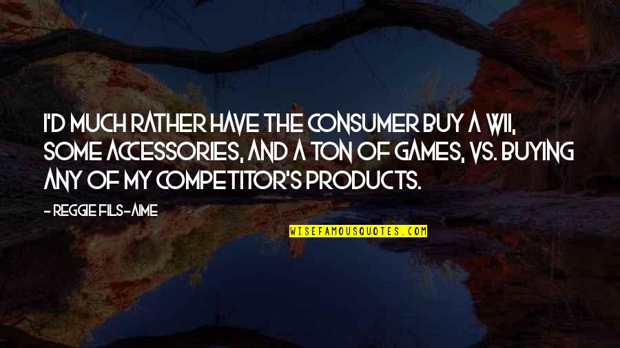 Consumer Products Quotes By Reggie Fils-Aime: I'd much rather have the consumer buy a Consumer Products Quotes By Reggie Fils-Aime: I'd much rather have the consumer buy a