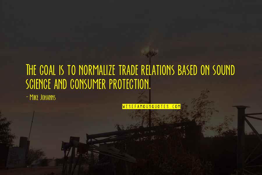 Consumer Protection Quotes By Mike Johanns: The goal is to normalize trade relations based Consumer Protection Quotes By Mike Johanns: The goal is to normalize trade relations based