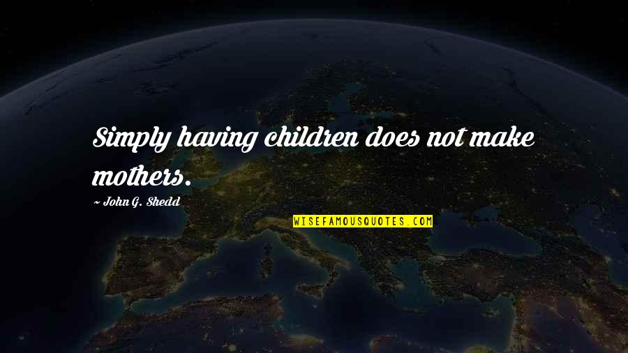 Consumer Waste Quotes By John G. Shedd: Simply having children does not make mothers.