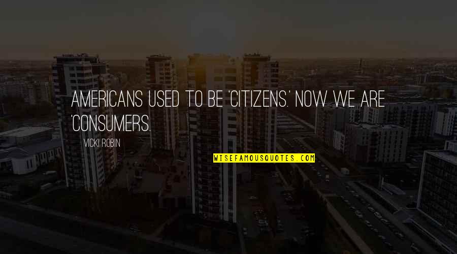 Consumerism And Money Quotes By Vicki Robin: Americans used to be 'citizens.' Now we are