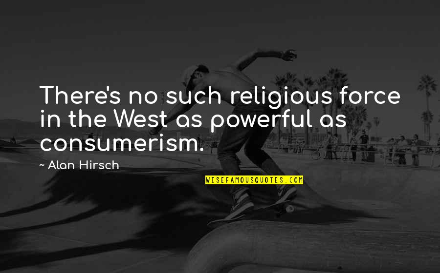 Consumerism Quotes By Alan Hirsch: There's no such religious force in the West