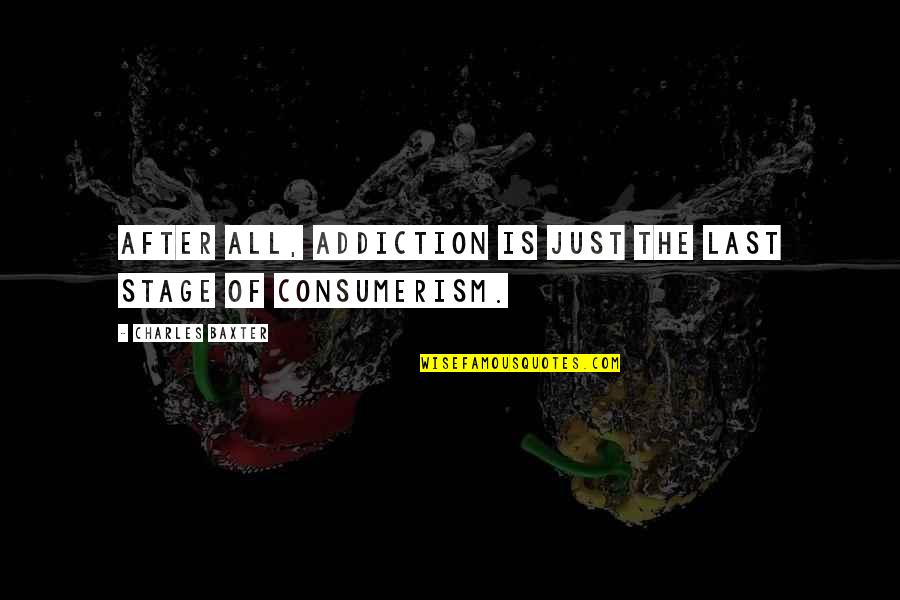 Consumerism Quotes By Charles Baxter: After all, addiction is just the last stage