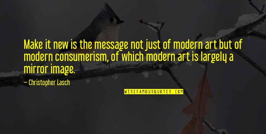 Consumerism Quotes By Christopher Lasch: Make it new is the message not just Consumerism Quotes By Christopher Lasch: Make it new is the message not just