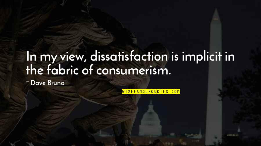 Consumerism Quotes By Dave Bruno: In my view, dissatisfaction is implicit in the
