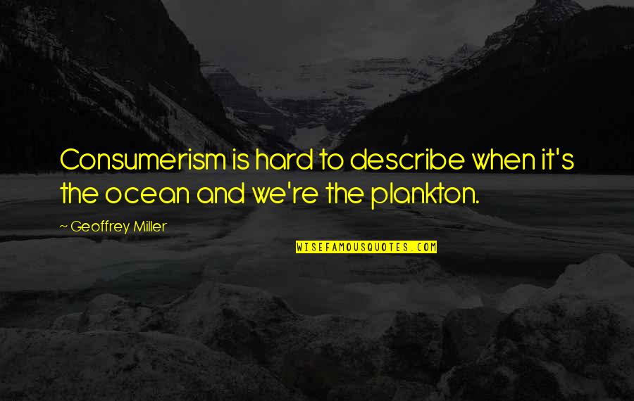 Consumerism Quotes By Geoffrey Miller: Consumerism is hard to describe when it's the