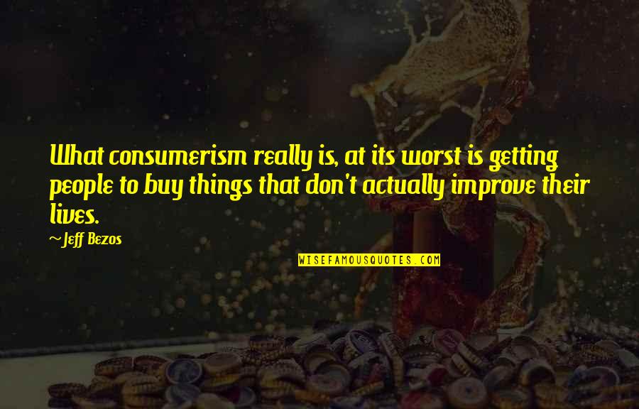 Consumerism Quotes By Jeff Bezos: What consumerism really is, at its worst is