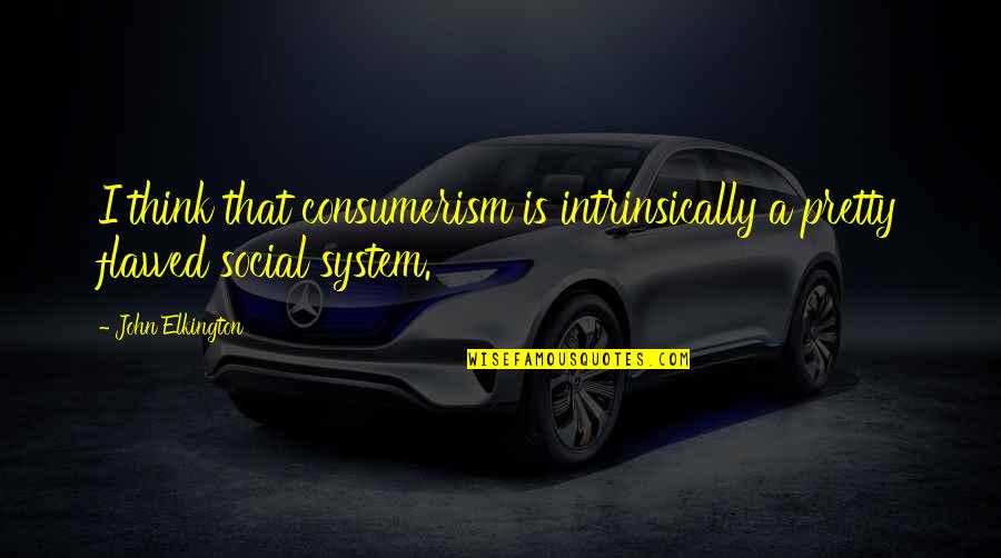 Consumerism Quotes By John Elkington: I think that consumerism is intrinsically a pretty