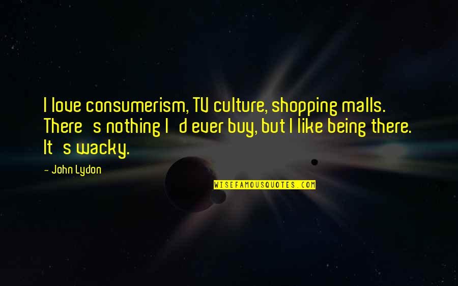 Consumerism Quotes By John Lydon: I love consumerism, TV culture, shopping malls. There's