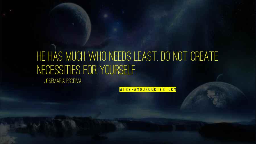 Consumerism Quotes By Josemaria Escriva: He has much who needs least. Do not Consumerism Quotes By Josemaria Escriva: He has much who needs least. Do not