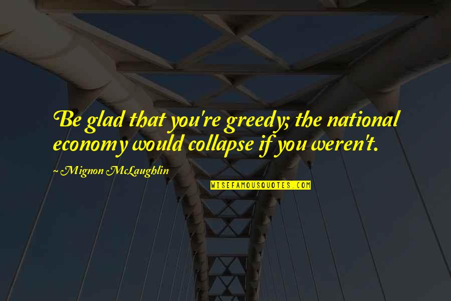 Consumerism Quotes By Mignon McLaughlin: Be glad that you're greedy; the national economy