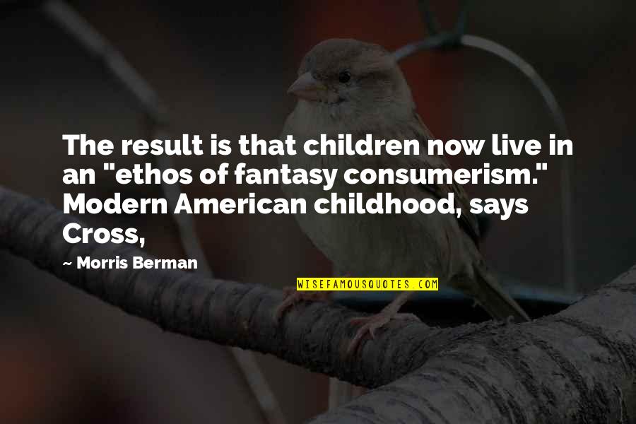 Consumerism Quotes By Morris Berman: The result is that children now live in