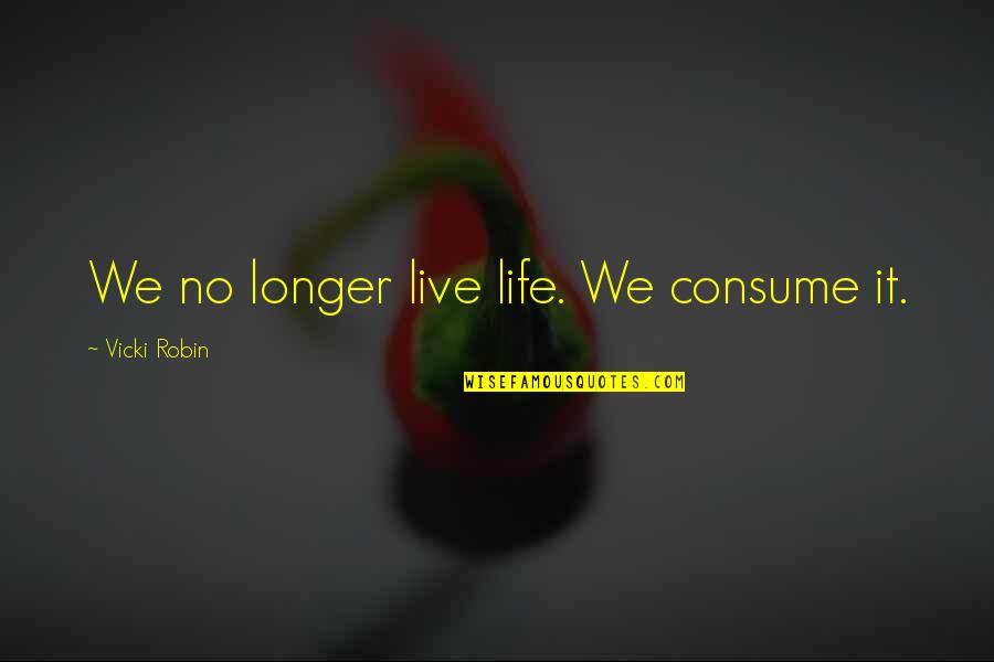 Consumerism Quotes By Vicki Robin: We no longer live life. We consume it.