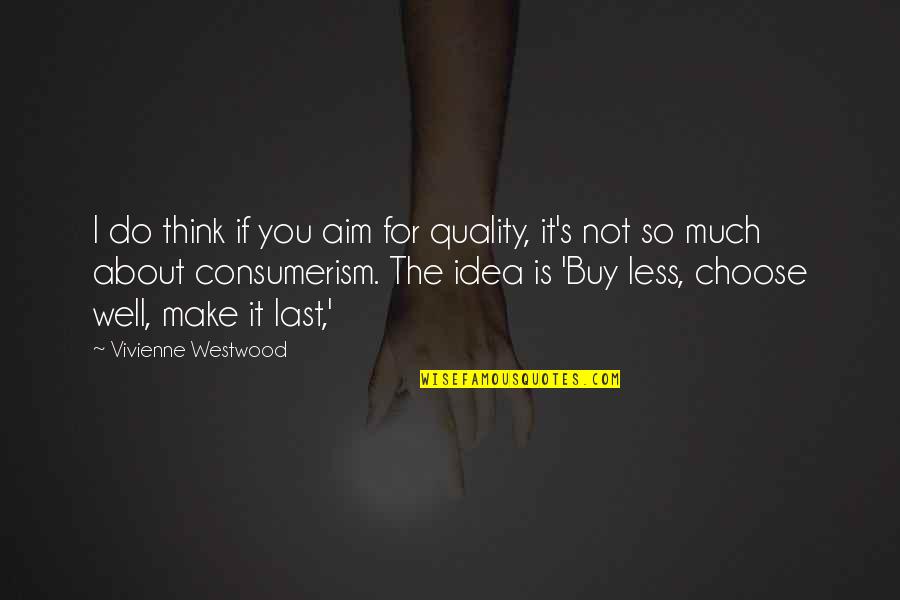 Consumerism Quotes By Vivienne Westwood: I do think if you aim for quality,