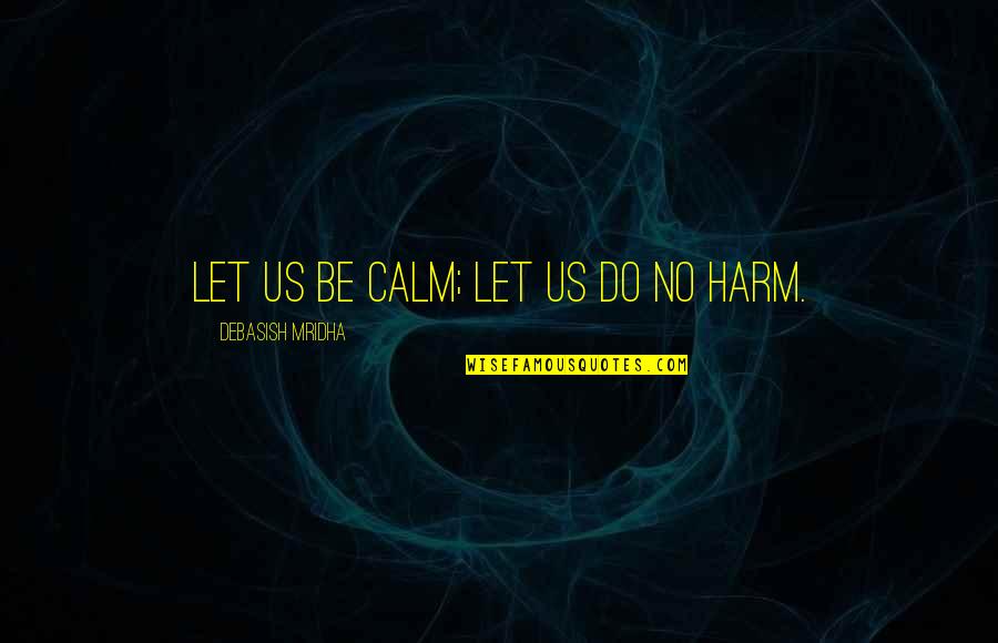 Consumerization Quotes By Debasish Mridha: Let us be calm; let us do no