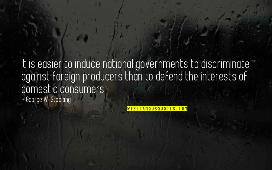 Consumers Quotes By George W. Stocking: it is easier to induce national governments to Consumers Quotes By George W. Stocking: it is easier to induce national governments to