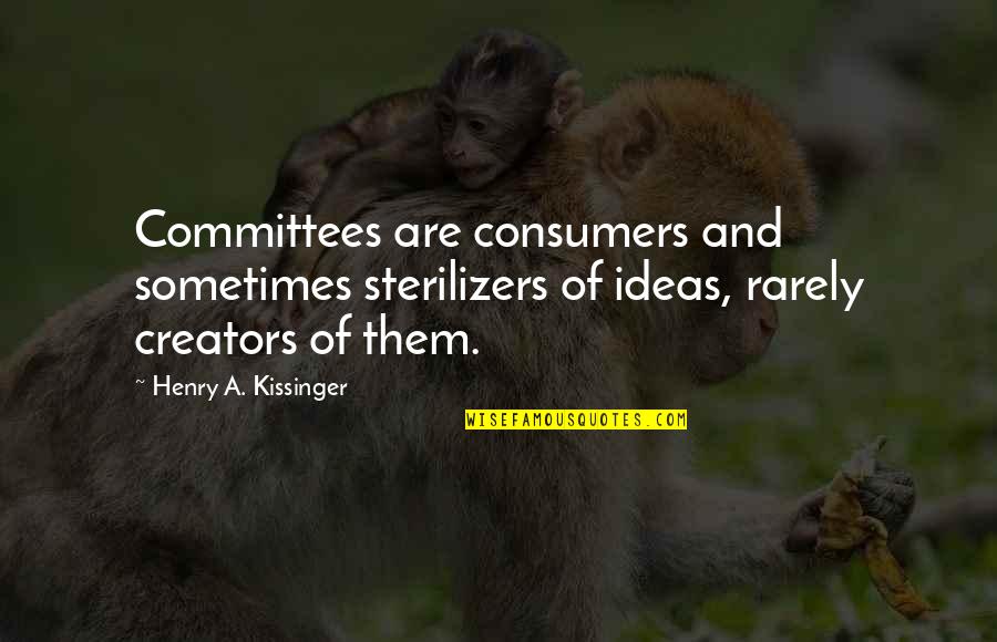 Consumers Quotes By Henry A. Kissinger: Committees are consumers and sometimes sterilizers of ideas, Consumers Quotes By Henry A. Kissinger: Committees are consumers and sometimes sterilizers of ideas,