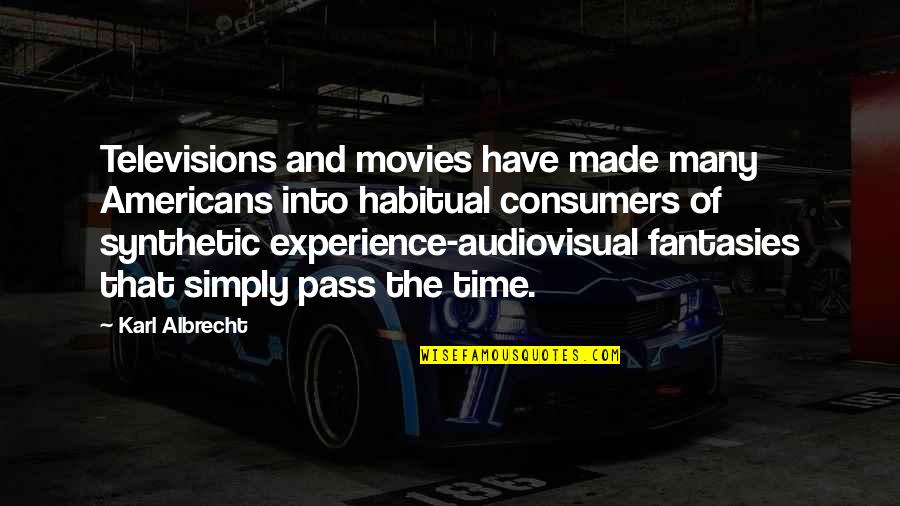 Consumers Quotes By Karl Albrecht: Televisions and movies have made many Americans into Consumers Quotes By Karl Albrecht: Televisions and movies have made many Americans into
