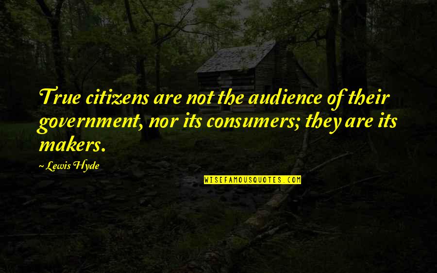 Consumers Quotes By Lewis Hyde: True citizens are not the audience of their Consumers Quotes By Lewis Hyde: True citizens are not the audience of their