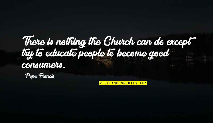 Consumers Quotes By Pope Francis: There is nothing the Church can do except Consumers Quotes By Pope Francis: There is nothing the Church can do except