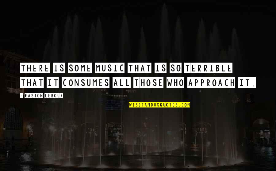 Consumes Quotes By Gaston Leroux: There is some music that is so terrible