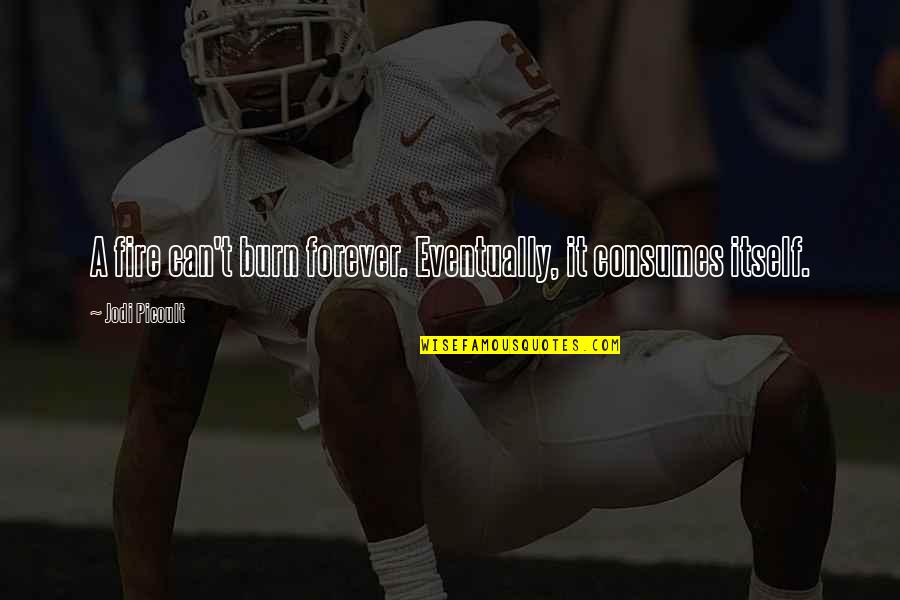 Consumes Quotes By Jodi Picoult: A fire can't burn forever. Eventually, it consumes Consumes Quotes By Jodi Picoult: A fire can't burn forever. Eventually, it consumes