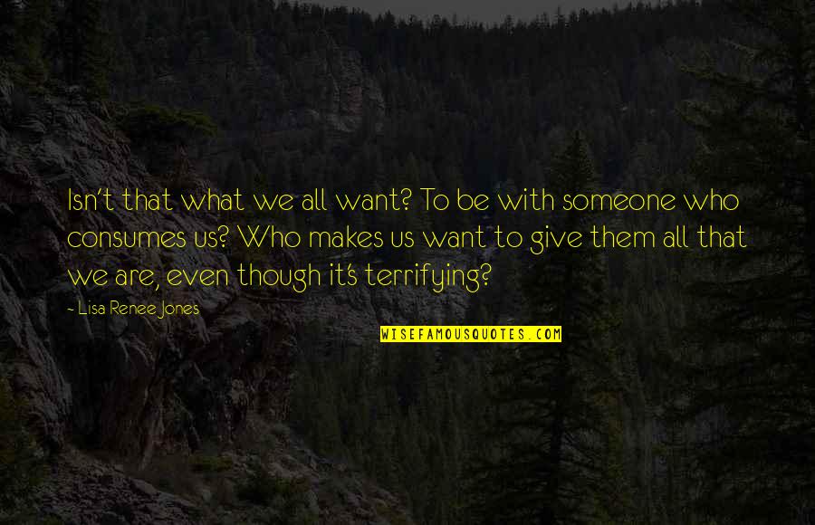 Consumes Quotes By Lisa Renee Jones: Isn't that what we all want? To be Consumes Quotes By Lisa Renee Jones: Isn't that what we all want? To be