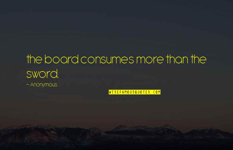 Consumes You Quotes By Anonymous: the board consumes more than the sword.