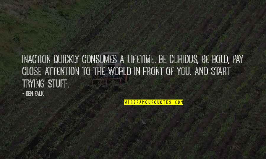 Consumes You Quotes By Ben Falk: Inaction quickly consumes a lifetime. Be curious, be