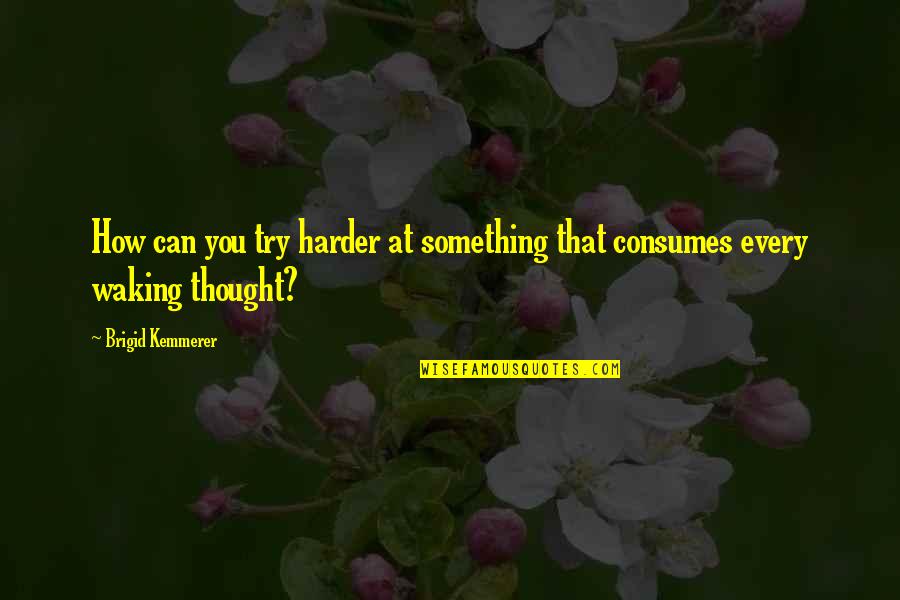 Consumes You Quotes By Brigid Kemmerer: How can you try harder at something that