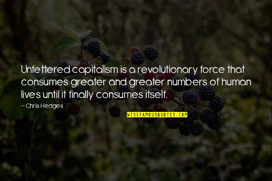 Consumes You Quotes By Chris Hedges: Unfettered capitalism is a revolutionary force that consumes