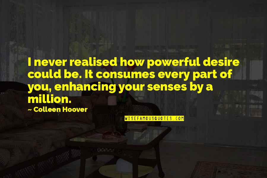 Consumes You Quotes By Colleen Hoover: I never realised how powerful desire could be.