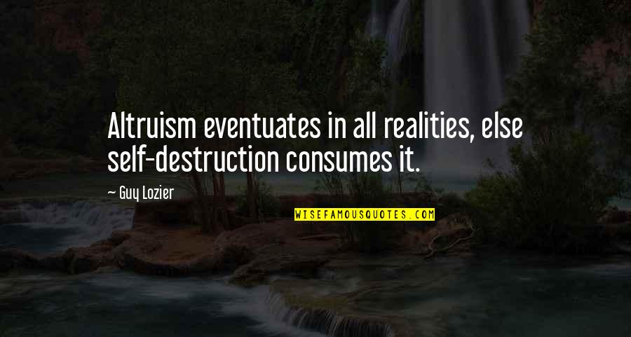 Consumes You Quotes By Guy Lozier: Altruism eventuates in all realities, else self-destruction consumes