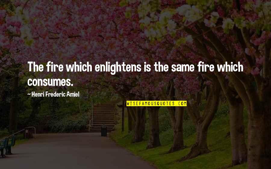 Consumes You Quotes By Henri Frederic Amiel: The fire which enlightens is the same fire