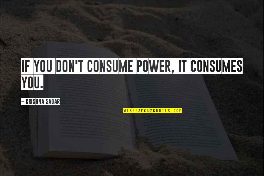 Consumes You Quotes By Krishna Sagar: If you don't consume power, it consumes you.