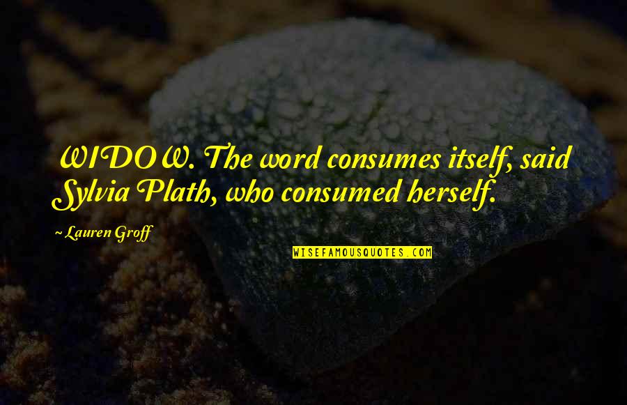 Consumes You Quotes By Lauren Groff: WIDOW. The word consumes itself, said Sylvia Plath,