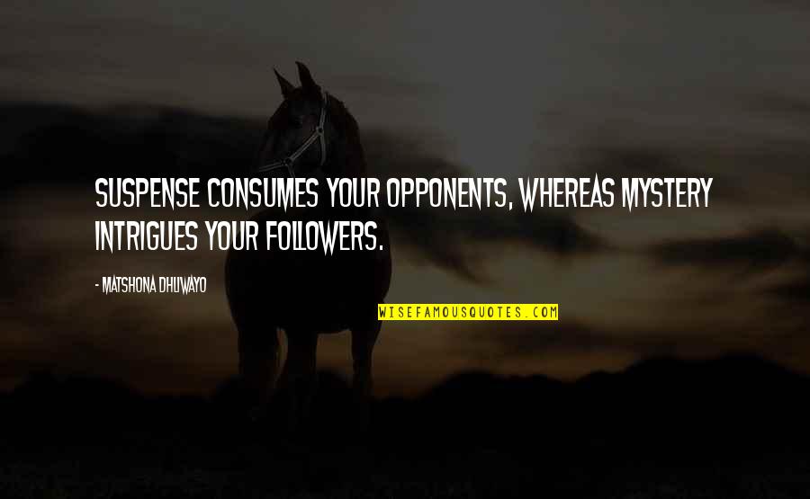 Consumes You Quotes By Matshona Dhliwayo: Suspense consumes your opponents, whereas mystery intrigues your