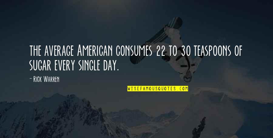 Consumes You Quotes By Rick Warren: the average American consumes 22 to 30 teaspoons