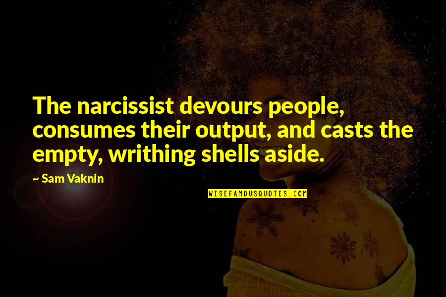 Consumes You Quotes By Sam Vaknin: The narcissist devours people, consumes their output, and