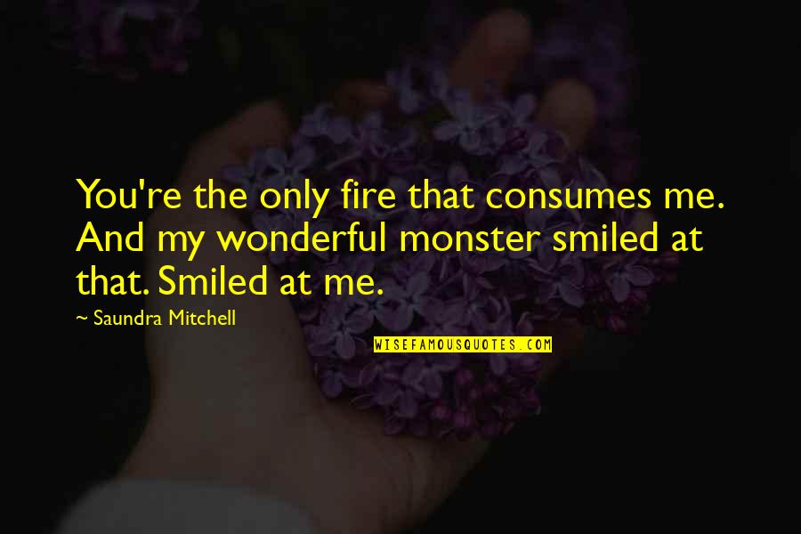 Consumes You Quotes By Saundra Mitchell: You're the only fire that consumes me. And