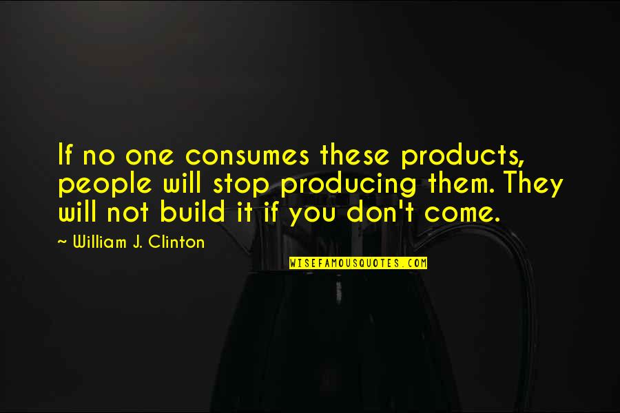 Consumes You Quotes By William J. Clinton: If no one consumes these products, people will