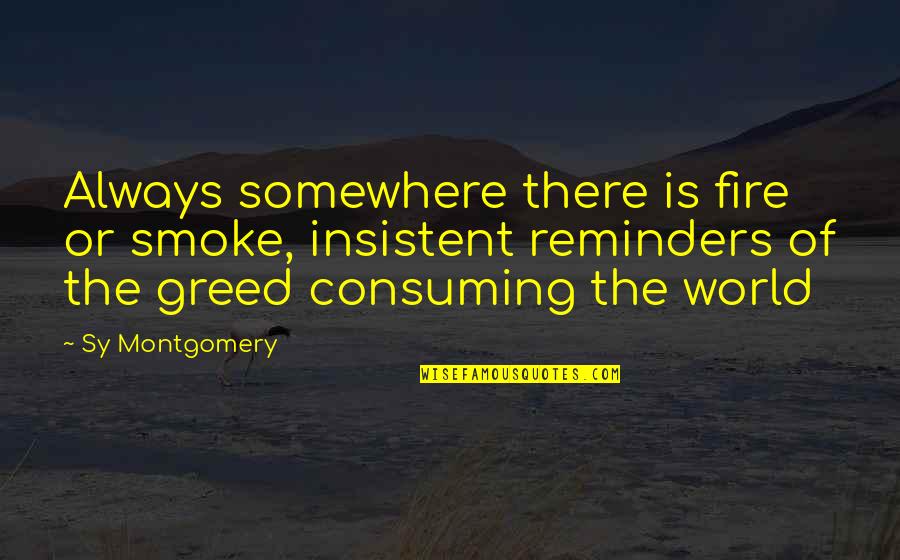 Consuming Fire Quotes By Sy Montgomery: Always somewhere there is fire or smoke, insistent