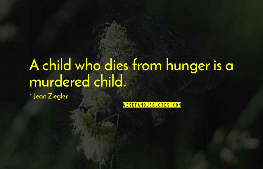Consuming Kids Quotes By Jean Ziegler: A child who dies from hunger is a